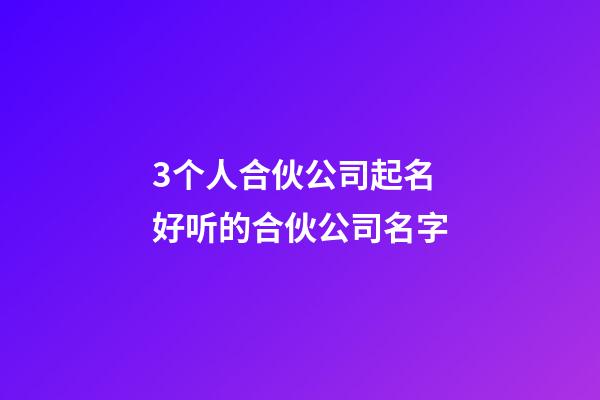 3个人合伙公司起名 好听的合伙公司名字